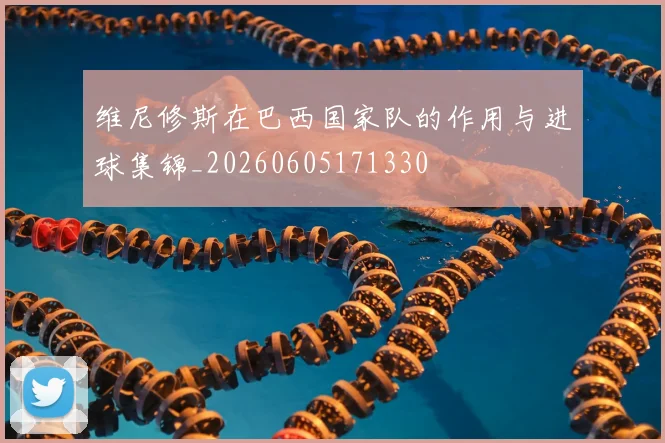 维尼修斯在巴西国家队的作用与进球集锦_20260605171330